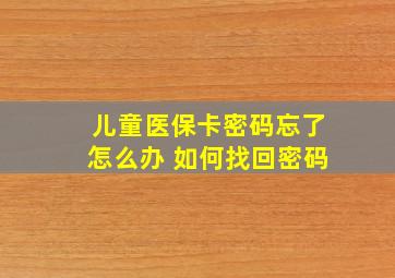 儿童医保卡密码忘了怎么办 如何找回密码